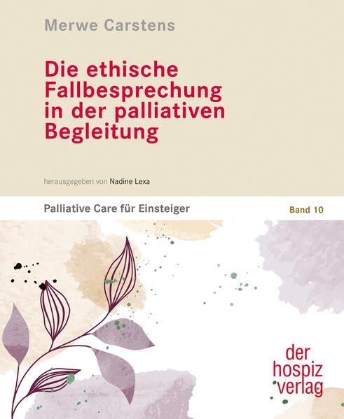 Die ethische Fallbesprechung in der palliativen Begleitung: Palliative Care für Einsteiger Band 10